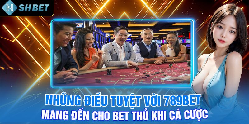 Những Điều Tuyệt Vời 789bet Mang Đến Cho Bet Thủ Khi Cá Cược