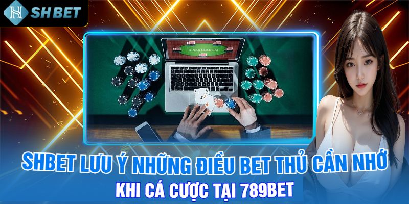 Shbet Lưu Ý Những Điều Bet Thủ Cần Nhớ Khi Cá Cược Tại 789bet