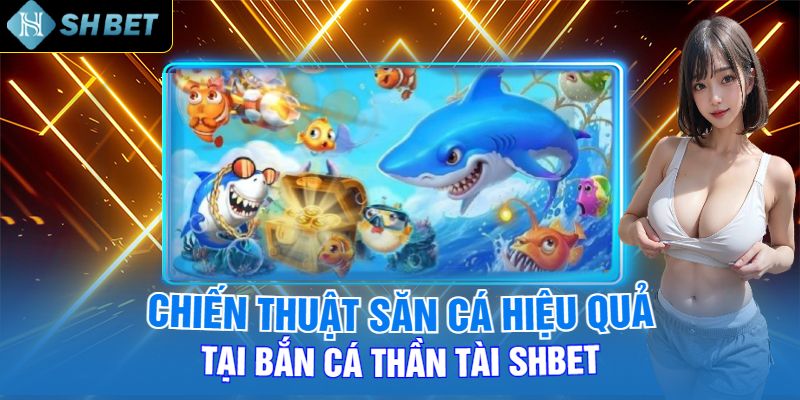 Chiến Thuật Săn Cá Hiệu Quả Tại Bắn Cá Thần Tài Shbet