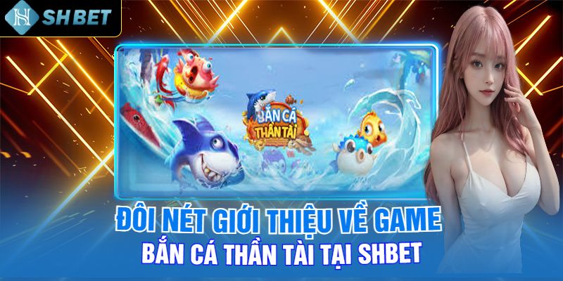 Đôi Nét Giới Thiệu Về Game Bắn Cá Thần Tài Tại Shbet