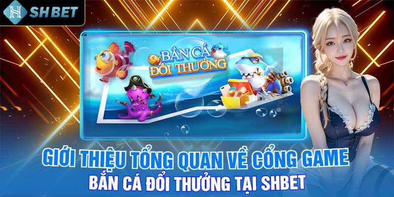 Giới Thiệu Tổng Quan Về Cổng Game Bắn Cá Đổi Thưởng Tại Shbet