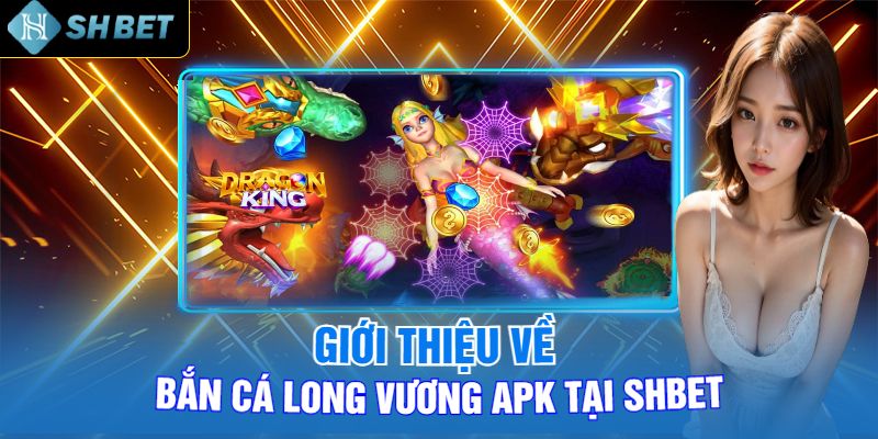 Giới Thiệu Về Bắn Cá Long Vương Apk Tại Shbet