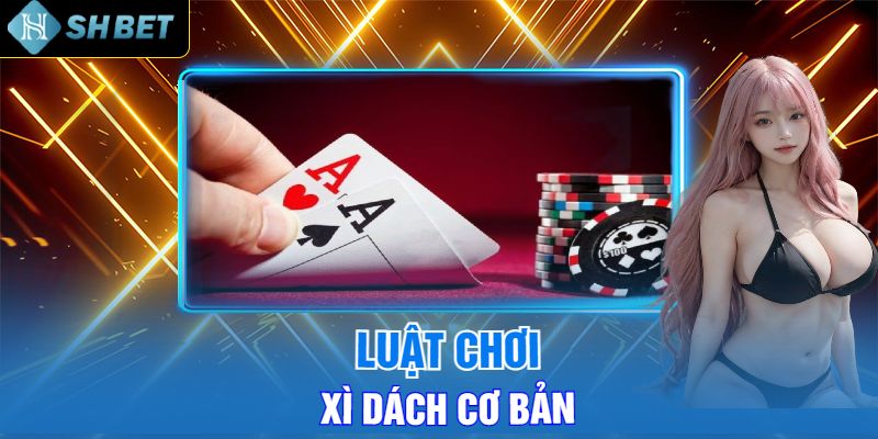 Luật Chơi Xì Dách Cơ Bản Tại Shbet