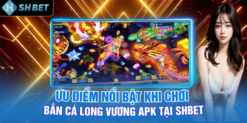 Ưu Điểm Nổi Bật Khi Chơi Bắn Cá Long Vương Apk Tại Shbet