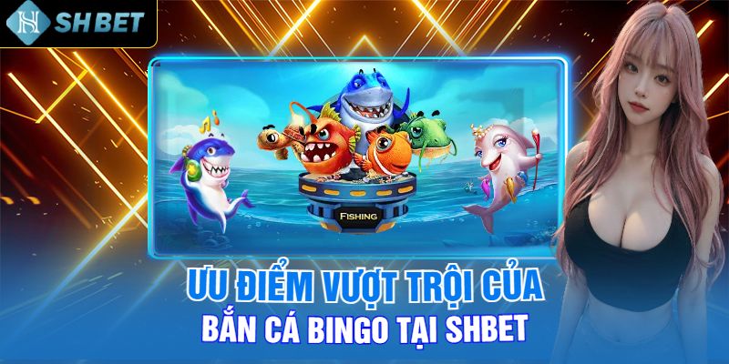 Ưu Điểm Vượt Trội Của Bắn Cá Bingo Tại Shbet