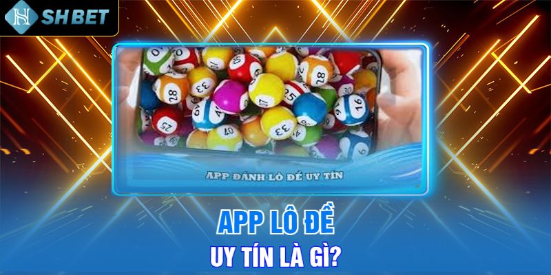 App Lô Đề Uy Tín Là Gì?