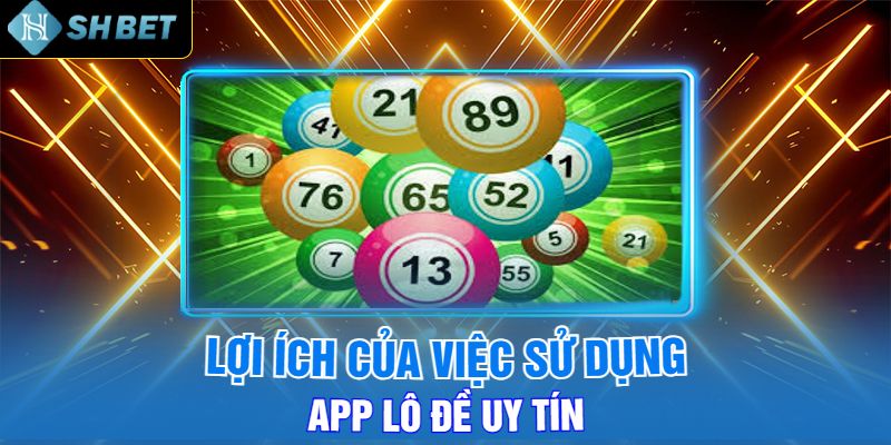 Lợi Ích Của Việc Sử Dụng App Lô Đề Uy Tín