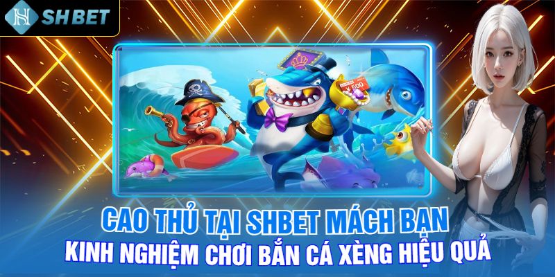 Cao Thủ Tại Shbet Mách Bạn Kinh Nghiệm Chơi Bắn Cá Xèng Hiệu Quả