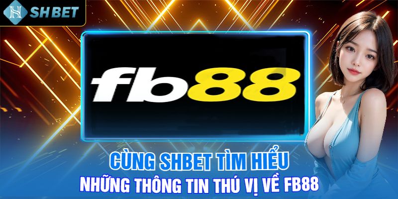 Cùng Shbet Tìm Hiểu Những Thông Tin Thú Vị Về Fb88