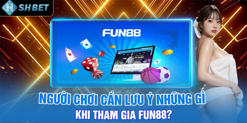 Người Chơi Cần Lưu Ý Những Gì Khi Tham Gia Fun88