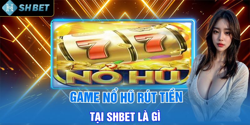 Game Nổ Hũ Rút Tiền Tại Shbet Là Gì?