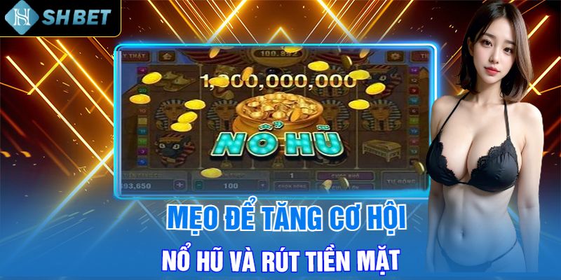 Mẹo Để Tăng Cơ Hội Nổ Hũ Và Rút Tiền Mặt