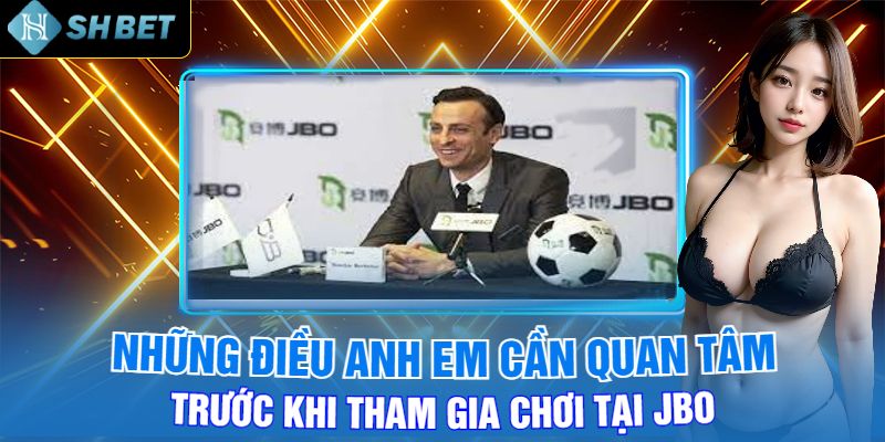 Những Điều Anh Em Cần Quan Tâm Trước Khi Tham Gia Chơi Tại Jbo