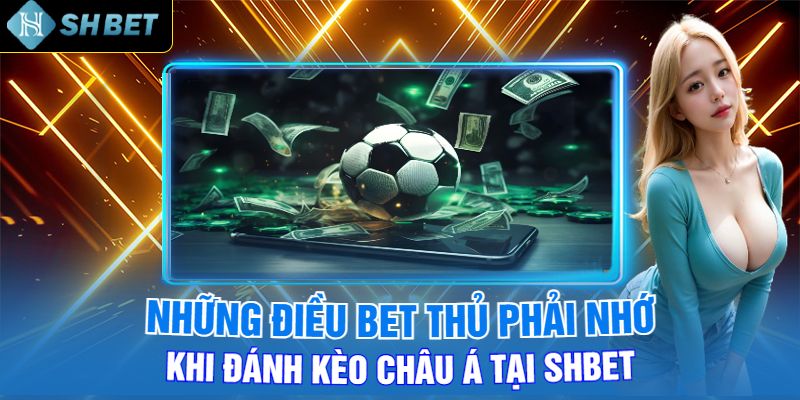 Những Điều Bet Thủ Phải Nhớ Khi Đánh Kèo Châu Á Tại Shbet