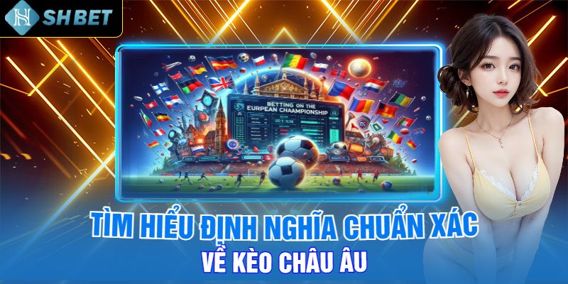 Tìm Hiểu Định Nghĩa Chuẩn Xác Về Kèo Châu Âu