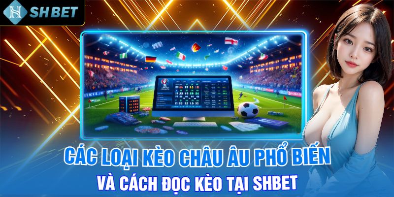 Các Loại Kèo Châu Âu Phổ Biến Và Cách Đọc Kèo Tại Shbet