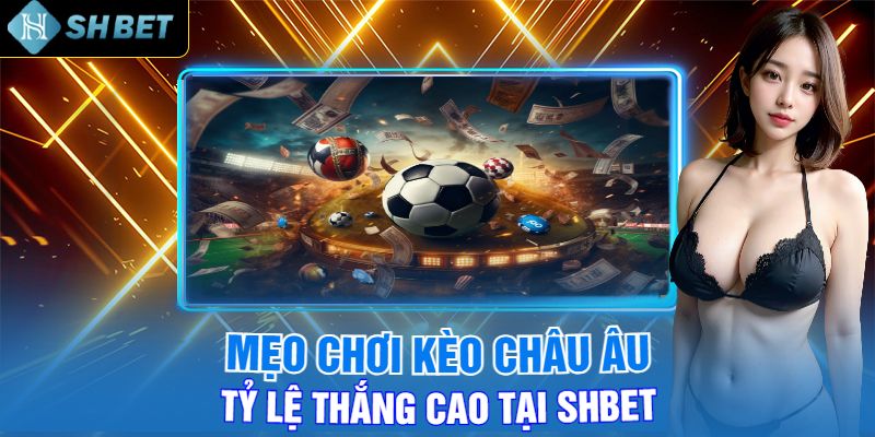 Mẹo Chơi Kèo Châu Âu Tỷ Lệ Thắng Cao Tại Shbet