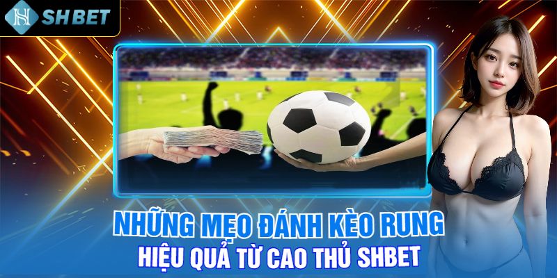 Những Mẹo Đánh Kèo Rung Hiệu Quả Từ Cao Thủ Shbet