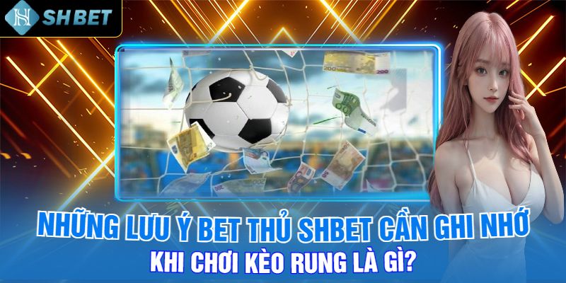 Những Lưu Ý Bet Thủ Shbet Cần Ghi Nhớ Khi Chơi Kèo Rung Là Gì?