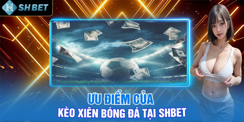 Ưu Điểm Của Kèo Xiên Bóng Đá Tại Shbet