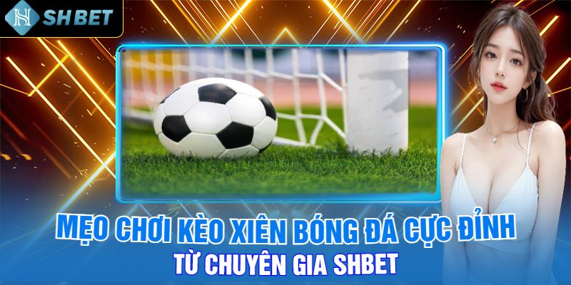 Mẹo Chơi Kèo Xiên Bóng Đá Cực Đỉnh Từ Chuyên Gia Shbet