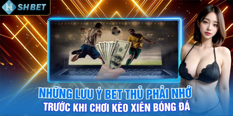 Những Lưu Ý Bet Thủ Phải Nhớ Trước Khi Chơi Kèo Xiên Bóng Đá