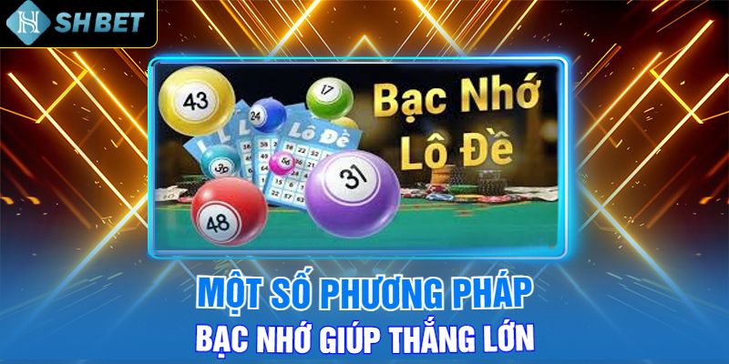 Một Số Phương Pháp Bạc Nhớ Giúp Thắng Lớn