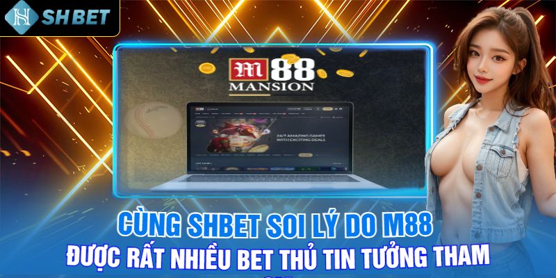 Cùng Shbet Soi Lý Do M88 Được Rất Nhiều Bet Thủ Tin Tưởng Tham Gia