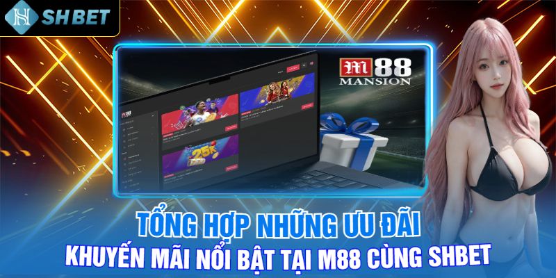 Tổng Hợp Những Ưu Đãi, Khuyến Mãi Nổi Bật Tại M88 Cùng Shbet