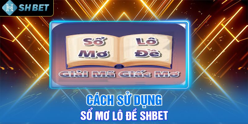 Cách Sử Dụng Sổ Mơ Lô Đề Shbet