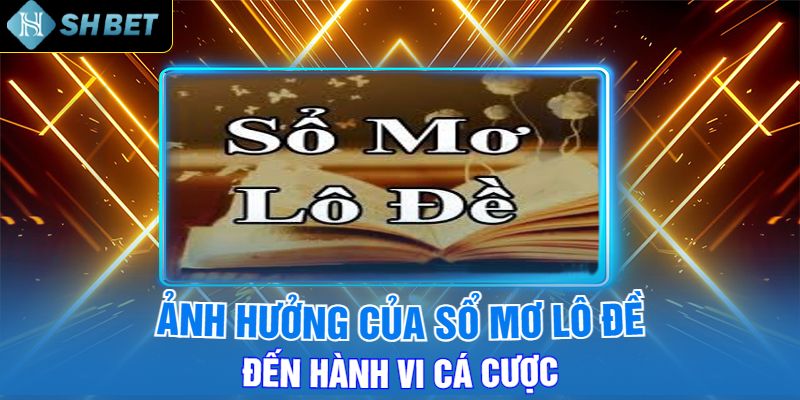 Ảnh Hưởng Của Sổ Mơ Lô Đề Đến Hành Vi Cá Cược