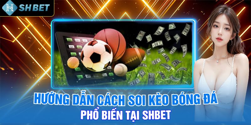 Hướng Dẫn Cách Soi Kèo Bóng Đá Phổ Biến Tại Shbet