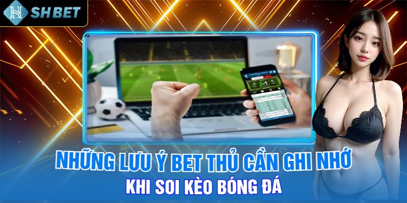 Những Lưu Ý Bet Thủ Cần Ghi Nhớ Khi Soi Kèo Bóng Đá