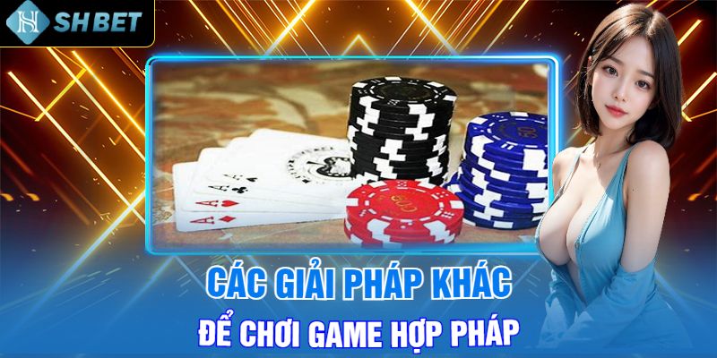 Các Giải Pháp Khác Để Chơi Game Hợp Pháp