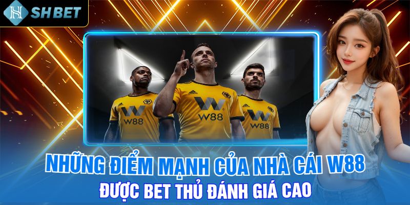 Những Điểm Mạnh Của Nhà Cái W88 Được Bet Thủ Đánh Giá Cao